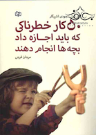 50 کار خطرناکی که باید اجازه داد بچه ها انجام دهند