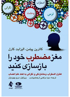 مغز مضطرب خود را بازسازی کنید کنترل اضطراب، وحشتزدگی و نگرانی به کمک علم اعصاب