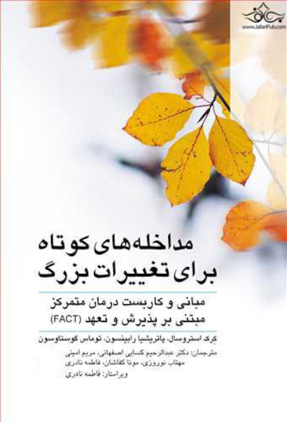 مداخله های کوتاه برای تغییرات بزرگ مبانی و کاربست درمان متمرکز مبتنی بر پذیرش و تعهد