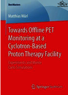 نظارت بر PET آفلاین در یک مرکز درمان پروتون مبتنی بر سیکلوترون | Towards Offline PET Monitoring at a Cyclotron-Based Proton Therapy Facility : Experiments and Monte Carlo Simulations