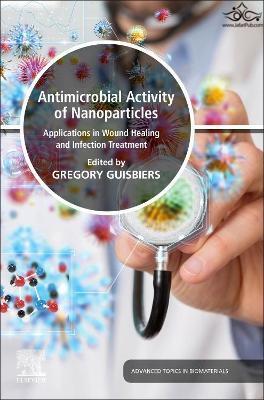Antimicrobial Activity of Nanoparticles: Applications in Wound Healing and Infection Treatment (Advances in Biomaterials) 1st Edition ELSEVIER