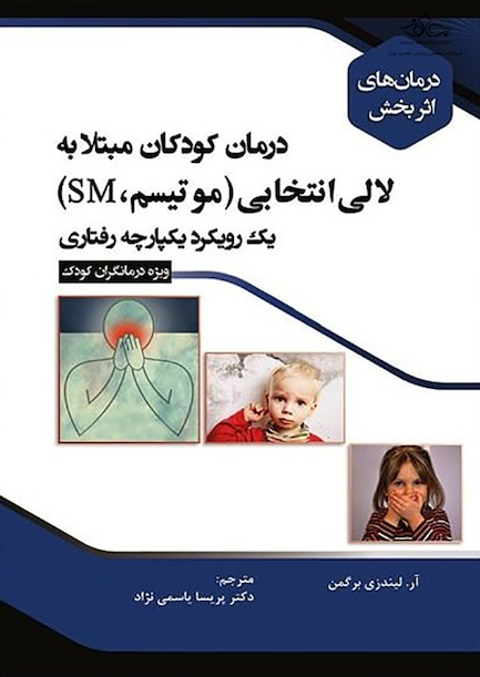 درمان های اثر بخش درمان کودکان مبتلا به لالی انتخابی (میو تیسم، SM) یک رویکرد یکپارچه رفتاری (ویژه درمانگران کودک)