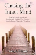 Chasing the Intact Mind: How the Severely Autistic and Intellectually Disabled Were Excluded from the Debates That Affect Them Most | تعقیب ذهن دست نخورده: چگونه افراد مبتلا به اوتیسم و ​​ناتوانان ذهنی شدید از بحث هایی که بیشتر بر آنها تأثیر می گذارد حذف شدند
